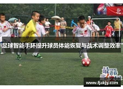 足球智能手环提升球员体能恢复与战术调整效率